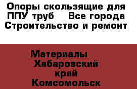 Опоры скользящие для ППУ труб. - Все города Строительство и ремонт » Материалы   . Хабаровский край,Комсомольск-на-Амуре г.